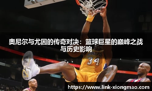 奥尼尔与尤因的传奇对决：篮球巨星的巅峰之战与历史影响
